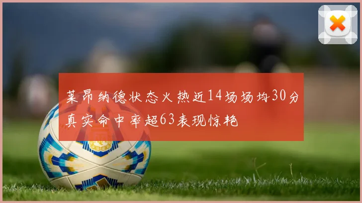 莱昂纳德状态火热近14场场均30分真实命中率超63表现惊艳