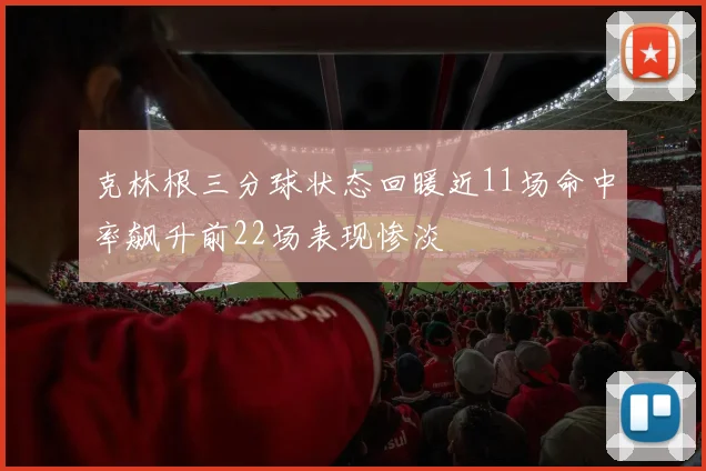 克林根三分球状态回暖近11场命中率飙升前22场表现惨淡