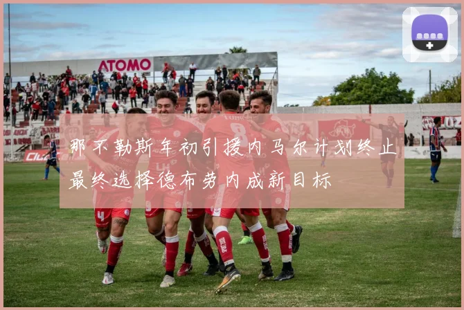 那不勒斯年初引援内马尔计划终止最终选择德布劳内成新目标