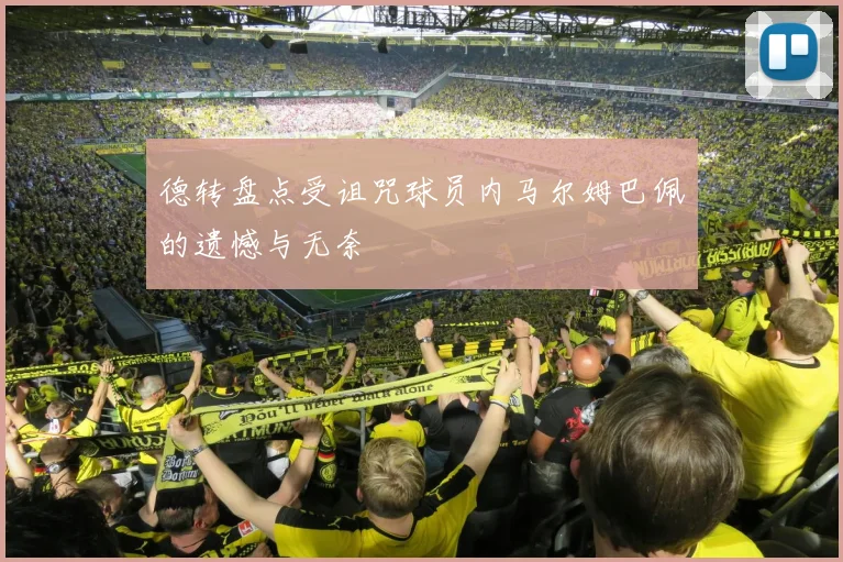 德转盘点受诅咒球员内马尔姆巴佩的遗憾与无奈