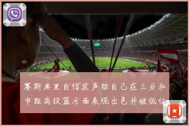 赛斯库里自信发声称自己在三分和中距离投篮方面表现出色并被低估