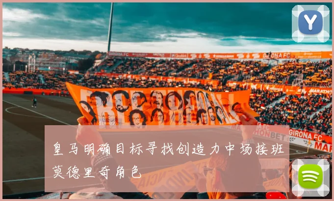 皇马明确目标寻找创造力中场接班莫德里奇角色