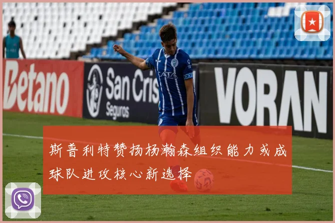 斯普利特赞扬杨瀚森组织能力或成球队进攻核心新选择