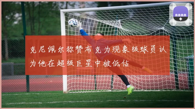 克尼佩尔称赞布克为现象级球员认为他在超级巨星中被低估