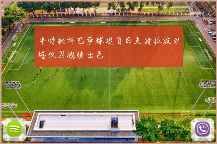 丰特批评巴萨球迷盲目支持拉波尔塔仅因战绩出色