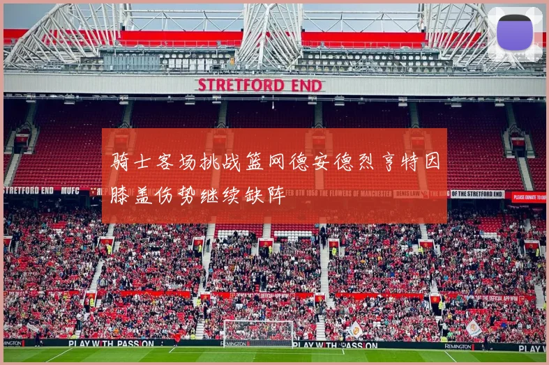 骑士客场挑战篮网德安德烈亨特因膝盖伤势继续缺阵