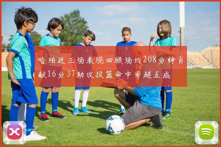 哈珀近三场表现回顾场均208分钟贡献16分37助攻投篮命中率超五成