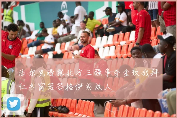 法尔克透露北方三强争夺金玟哉拜仁冬窗若签格伊或放人