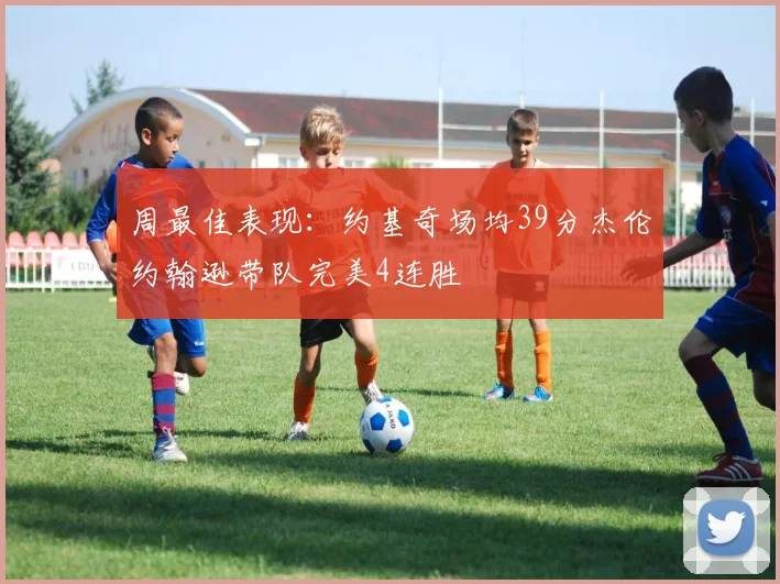 周最佳表现：约基奇场均39分杰伦约翰逊带队完美4连胜