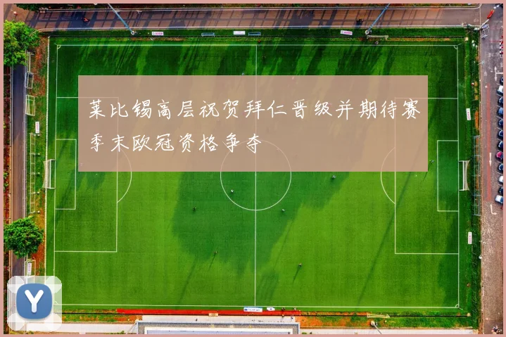 莱比锡高层祝贺拜仁晋级并期待赛季末欧冠资格争夺